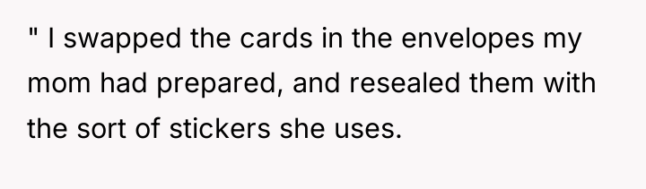 " I swapped the cards in the envelopes my mom...