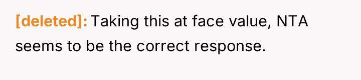 [deleted] Taking this at face value, NTA seems to be...