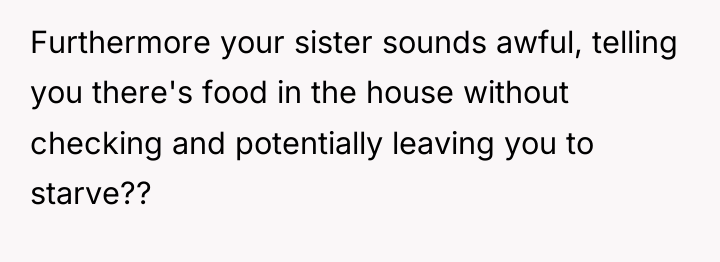Furthermore your sister sounds awful, telling you there's food in...