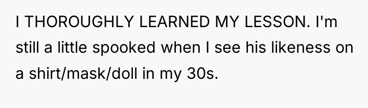 I THOROUGHLY LEARNED MY LESSON. I'm still a little spooked...