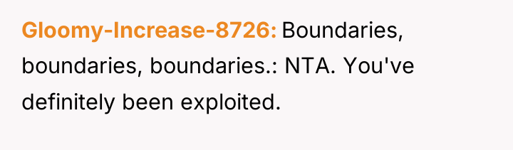 Gloomy-Increase-8726 Boundaries, boundaries, boundaries.: NTA. You've definitely been exploited.