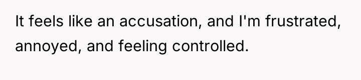 It feels like an accusation, and I'm frustrated, annoyed, and...