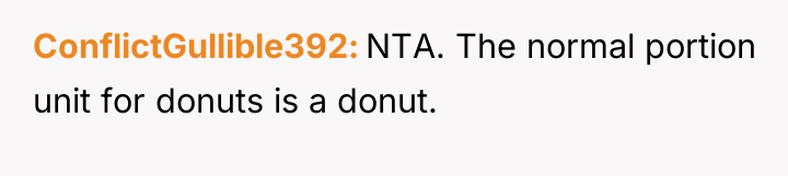 ConflictGullible392 NTA. The normal portion unit for donuts is a...