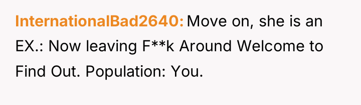 InternationalBad2640 Move on, she is an EX.: Now leaving F**k...