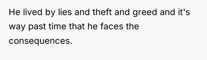 He lived by lies and theft and greed and it's...