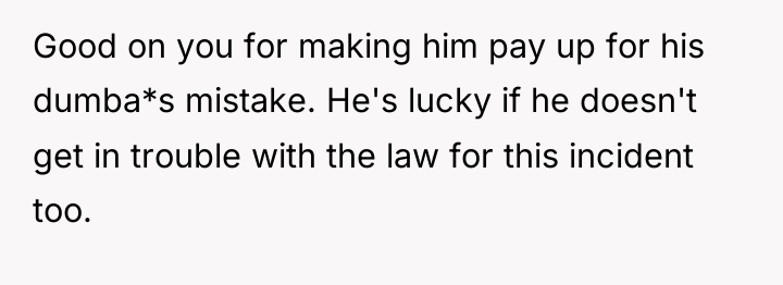 Good on you for making him pay up for his...
