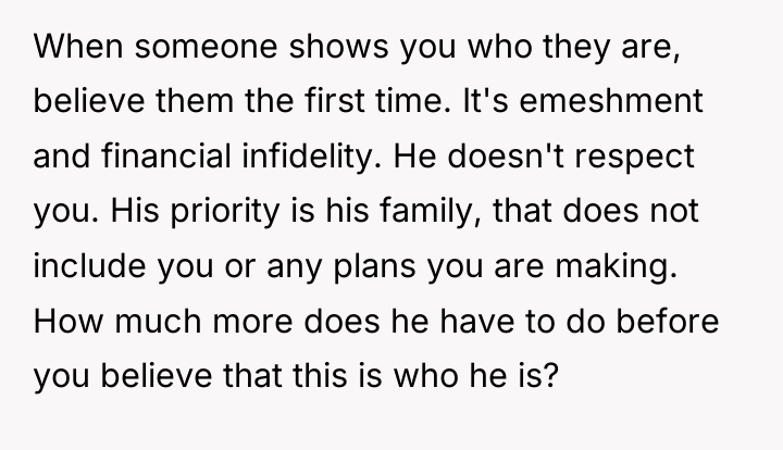 When someone shows you who they are, believe them the...