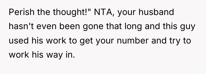 Perish the thought!" NTA, your husband hasn't even been gone...