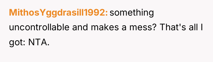 MithosYggdrasill1992 something uncontrollable and makes a mess? That's all I...