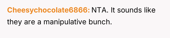 Cheesychocolate6866 NTA. It sounds like they are a manipulative bunch.