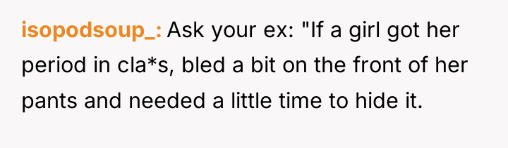 isopodsoup_ Ask your ex: "If a girl got her period...