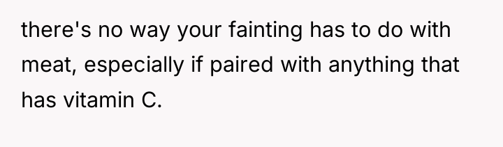 there's no way your fainting has to do with meat,...