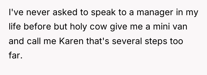 I've never asked to speak to a manager in my...
