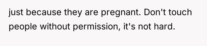 just because they are pregnant. Don't touch people without permission,...