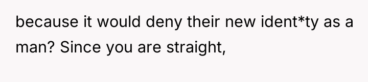 because it would deny their new ident*ty as a man?...