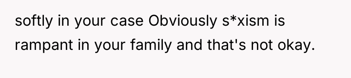 softly in your case Obviously s*xism is rampant in your...
