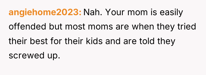 angiehome2023 Nah. Your mom is easily offended but most moms...