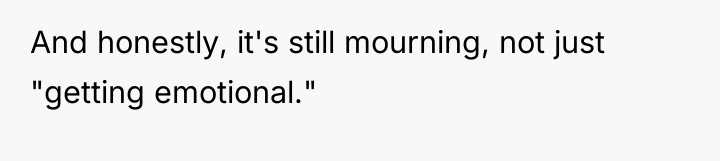 And honestly, it's still mourning, not just "getting emotional."