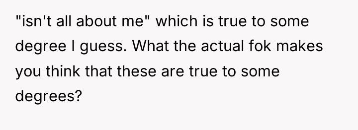 "isn't all about me" which is true to some degree...