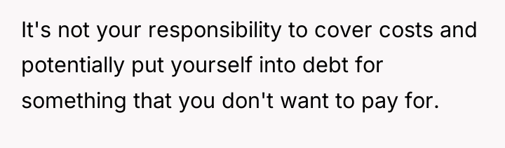 It's not your responsibility to cover costs and potentially put...