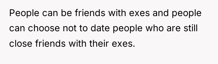 People can be friends with exes and people can choose...
