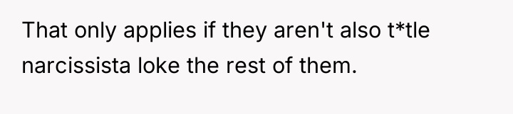 That only applies if they aren't also t*tle narcissista loke...