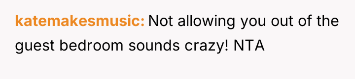 katemakesmusic Not allowing you out of the guest bedroom sounds...