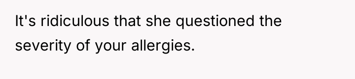 It's ridiculous that she questioned the severity of your allergies.
