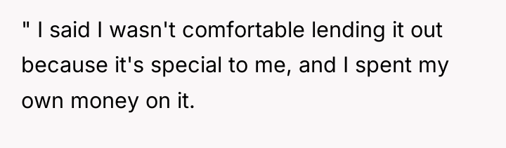 " I said I wasn't comfortable lending it out because...