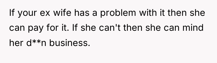 If your ex wife has a problem with it then...