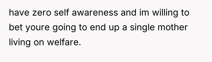 have zero self awareness and im willing to bet youre...