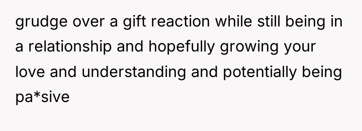 grudge over a gift reaction while still being in a...