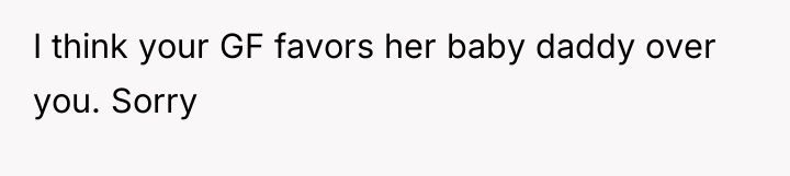 I think your GF favors her baby daddy over you....