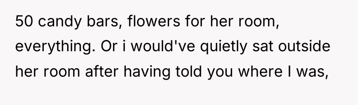 50 candy bars, flowers for her room, everything. Or i...