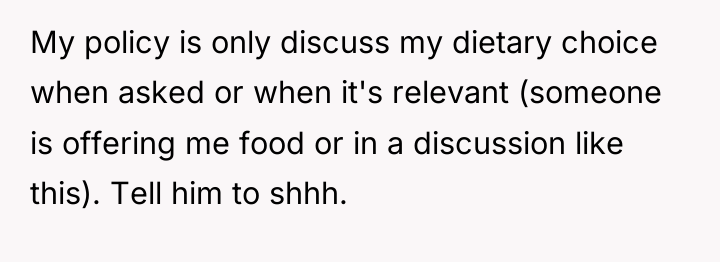My policy is only discuss my dietary choice when asked...