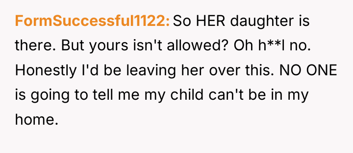 FormSuccessful1122 So HER daughter is there. But yours isn't allowed?...