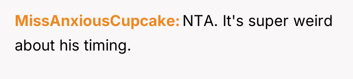 MissAnxiousCupcake NTA. It's super weird about his timing.