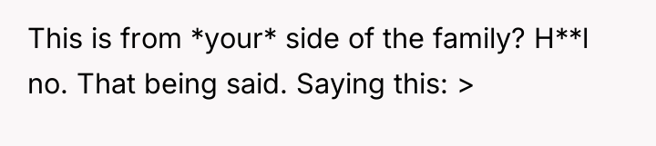 This is from *your* side of the family? H**l no....