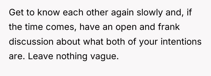 Get to know each other again slowly and, if the...