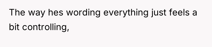 The way hes wording everything just feels a bit controlling,