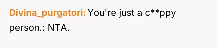 Divina_purgatori You're just a c**ppy person.: NTA.