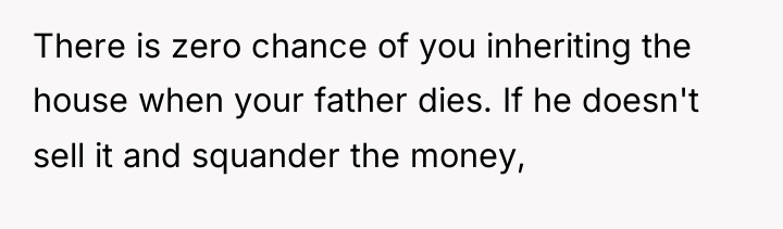 There is zero chance of you inheriting the house when...