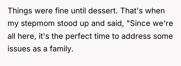 Things were fine until dessert. That's when my stepmom stood...