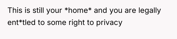 This is still your *home* and you are legally ent*tled...