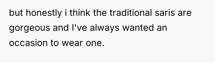 but honestly i think the traditional saris are gorgeous and...