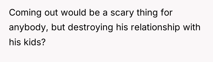 Coming out would be a scary thing for anybody, but...
