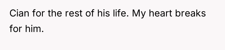 Cian for the rest of his life. My heart breaks...
