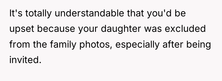 It's totally understandable that you'd be upset because your daughter...