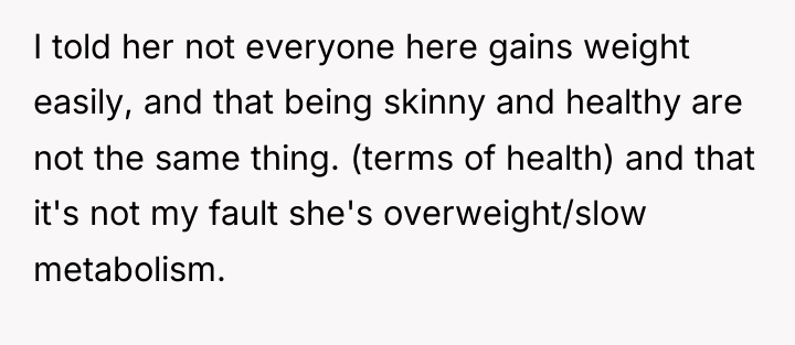 I told her not everyone here gains weight easily, and...