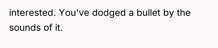 interested. You've dodged a bullet by the sounds of it.